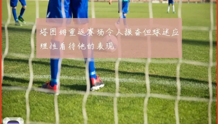 塔图姆重返赛场令人振奋但球迷应理性看待他的表现