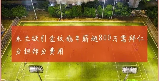 米兰欲引金玟哉年薪超800万需拜仁分担部分费用